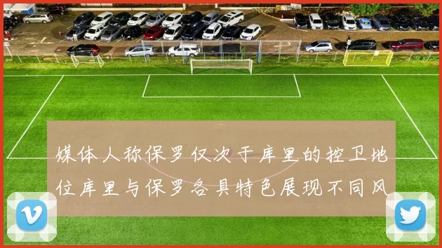 媒体人称保罗仅次于库里的控卫地位库里与保罗各具特色展现不同风格