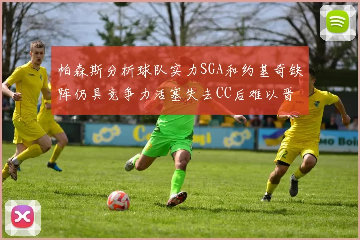 帕森斯分析球队实力SGA和约基奇缺阵仍具竞争力活塞失去CC后难以晋级附加赛