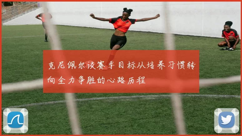 克尼佩尔谈赛季目标从培养习惯转向全力争胜的心路历程