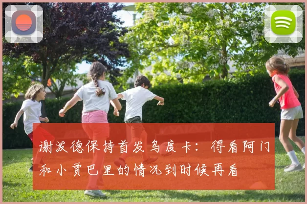 谢泼德保持首发乌度卡：得看阿门和小贾巴里的情况到时候再看