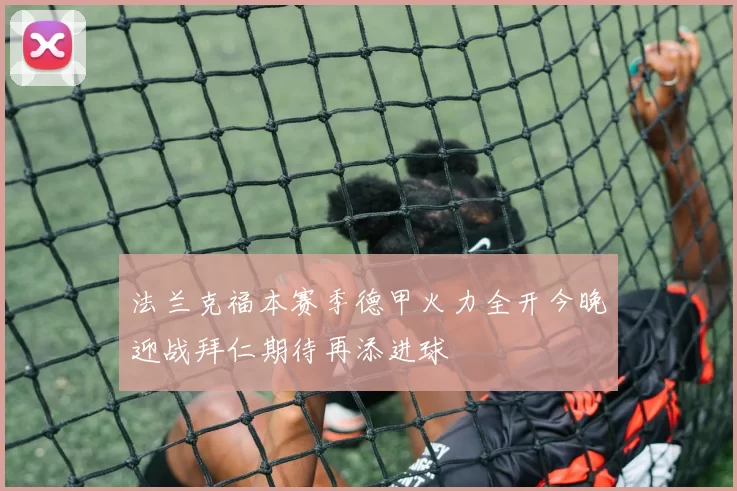 法兰克福本赛季德甲火力全开今晚迎战拜仁期待再添进球