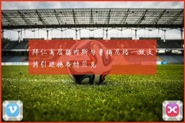 拜仁高层赫内斯与鲁梅尼格一致支持引进施洛特贝克