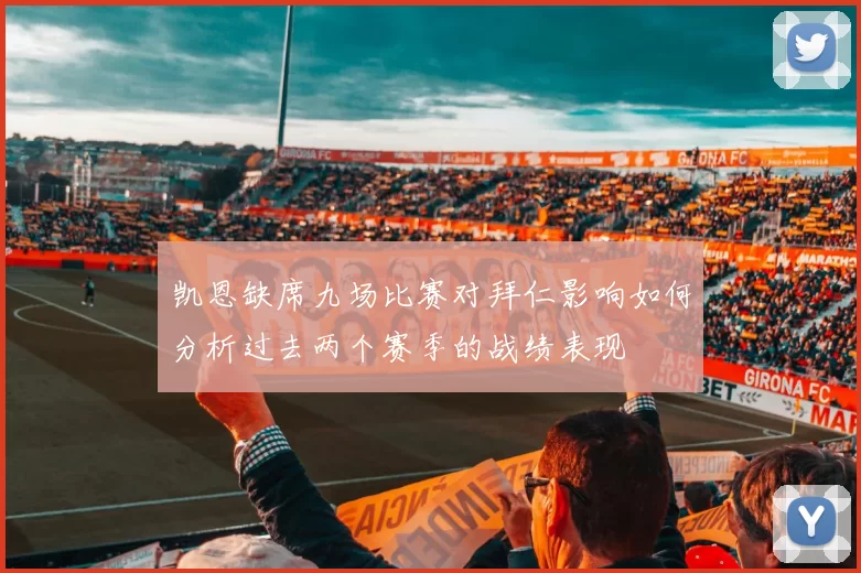 凯恩缺席九场比赛对拜仁影响如何分析过去两个赛季的战绩表现
