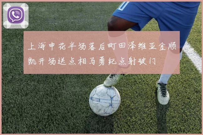 上海申花半场落后町田泽维亚金顺凯开场送点相马勇纪点射破门