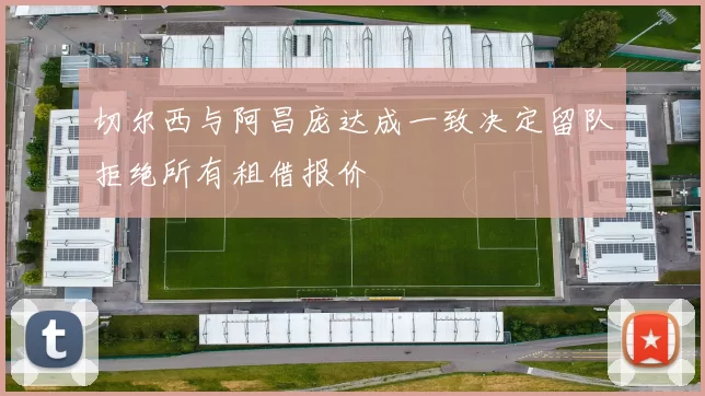 切尔西与阿昌庞达成一致决定留队拒绝所有租借报价
