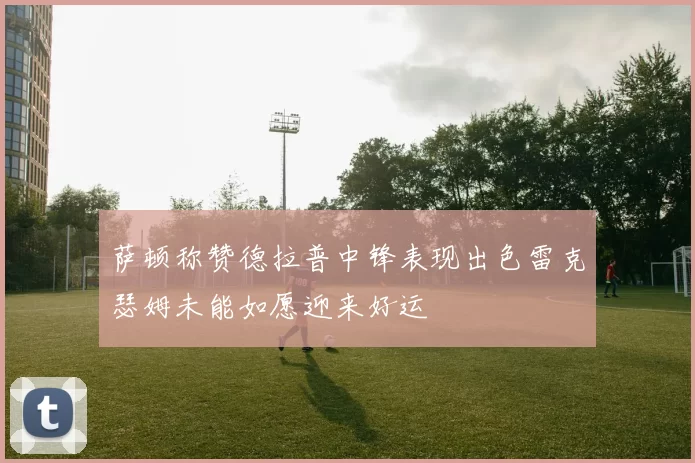 萨顿称赞德拉普中锋表现出色雷克瑟姆未能如愿迎来好运