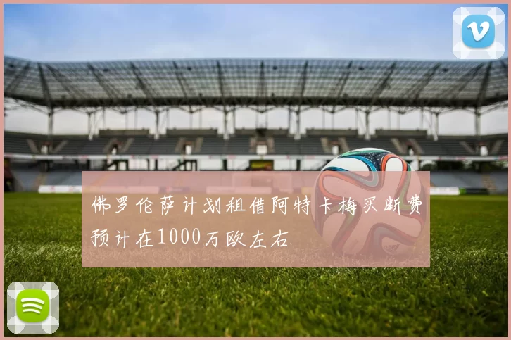 佛罗伦萨计划租借阿特卡梅买断费预计在1000万欧左右