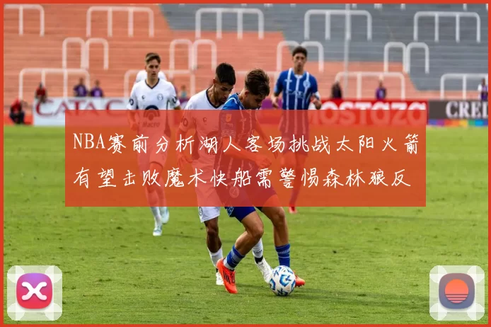 NBA赛前分析湖人客场挑战太阳火箭有望击败魔术快船需警惕森林狼反击