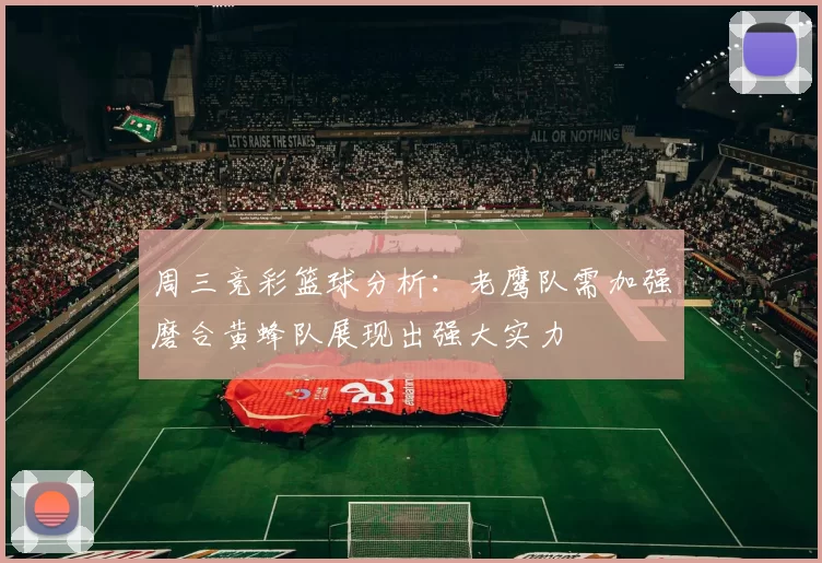 周三竞彩篮球分析：老鹰队需加强磨合黄蜂队展现出强大实力