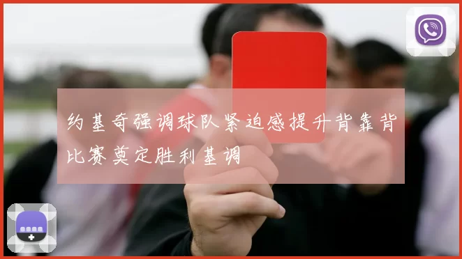 约基奇强调球队紧迫感提升背靠背比赛奠定胜利基调