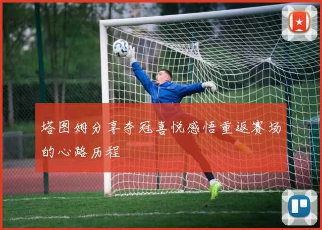 塔图姆分享夺冠喜悦感悟重返赛场的心路历程