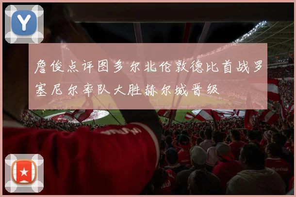 詹俊点评图多尔北伦敦德比首战罗塞尼尔率队大胜赫尔城晋级