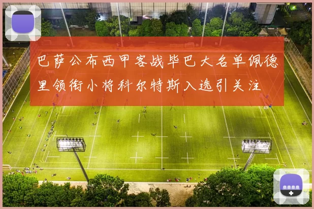 巴萨公布西甲客战毕巴大名单佩德里领衔小将科尔特斯入选引关注