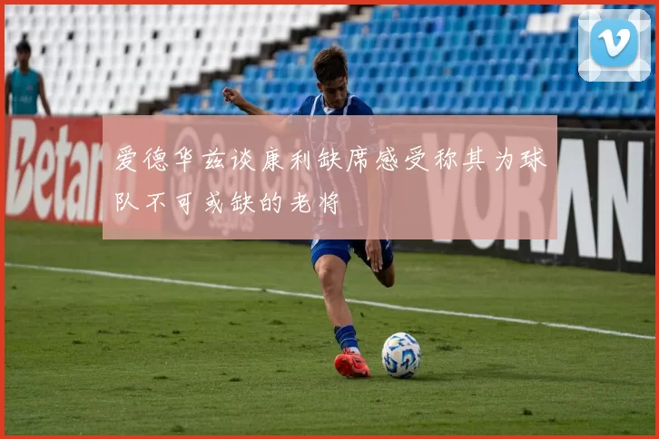 爱德华兹谈康利缺席感受称其为球队不可或缺的老将