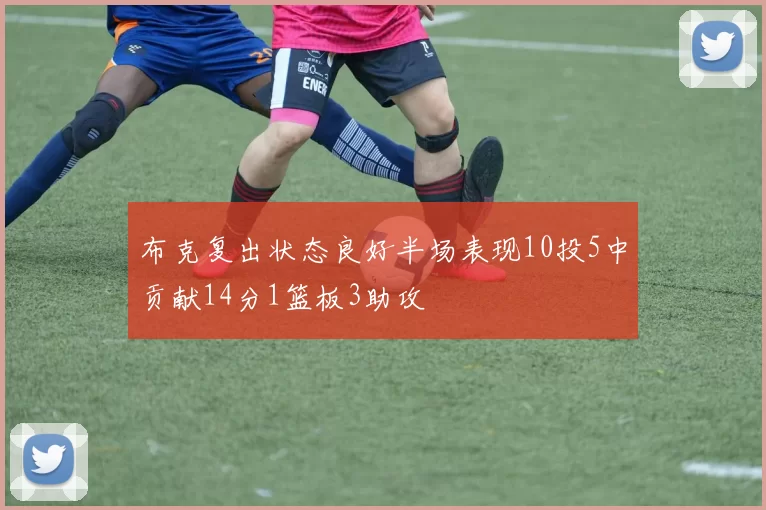 布克复出状态良好半场表现10投5中贡献14分1篮板3助攻