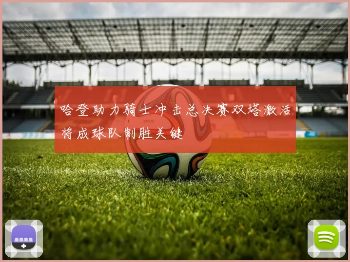 哈登助力骑士冲击总决赛双塔激活将成球队制胜关键