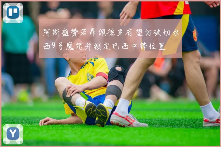 阿斯盛赞若昂佩德罗有望打破切尔西9号魔咒并锁定巴西中锋位置