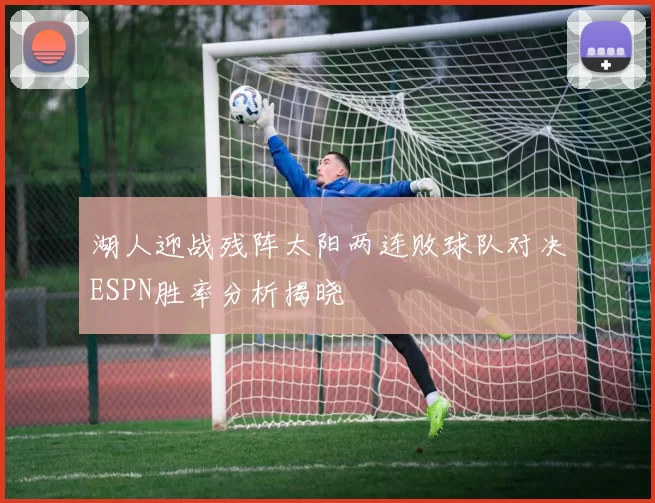 湖人迎战残阵太阳两连败球队对决ESPN胜率分析揭晓