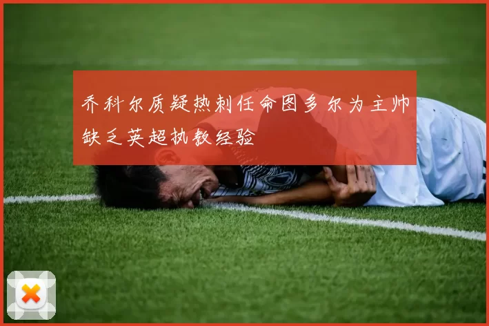 乔科尔质疑热刺任命图多尔为主帅缺乏英超执教经验